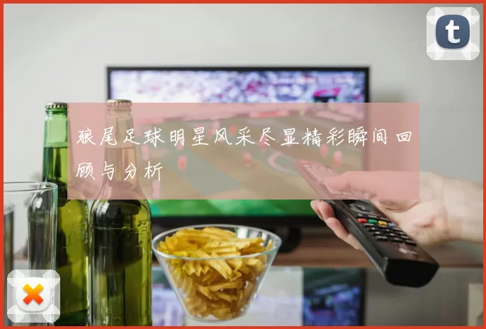 狼尾足球明星风采尽显精彩瞬间回顾与分析