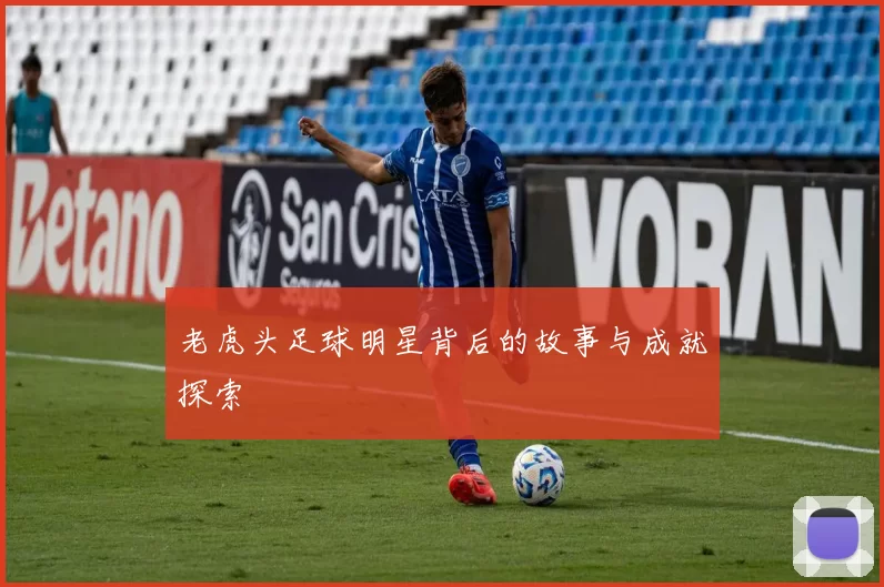 老虎头足球明星背后的故事与成就探索