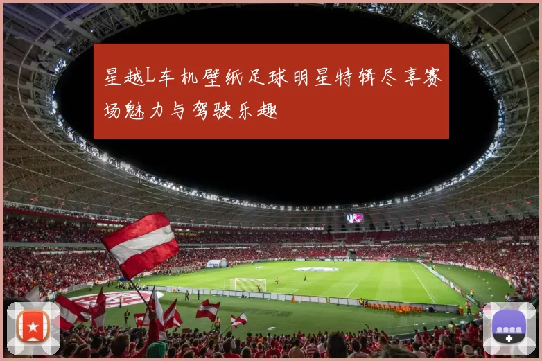 星越L车机壁纸足球明星特辑尽享赛场魅力与驾驶乐趣