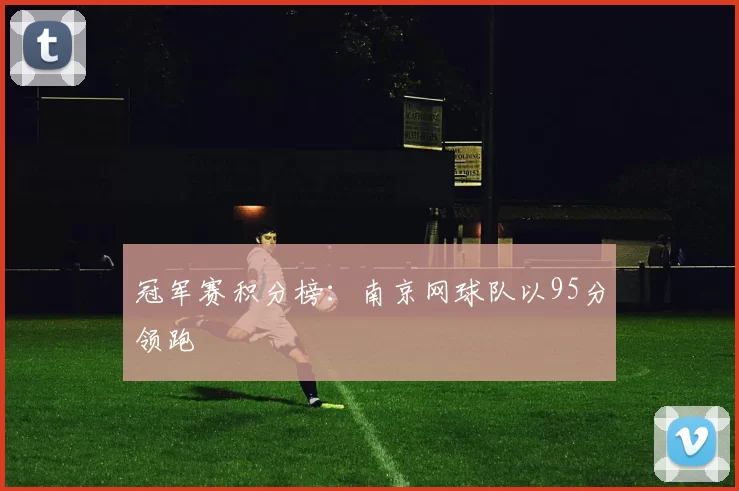 冠军赛积分榜：南京网球队以95分领跑