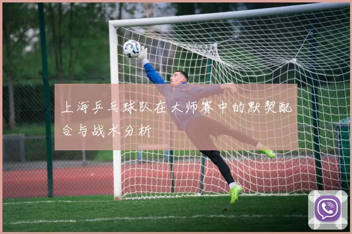 上海乒乓球队在大师赛中的默契配合与战术分析