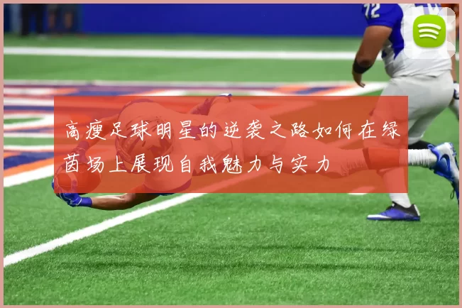 高瘦足球明星的逆袭之路如何在绿茵场上展现自我魅力与实力