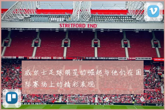 威尔士足球明星的崛起与他们在国际赛场上的精彩表现