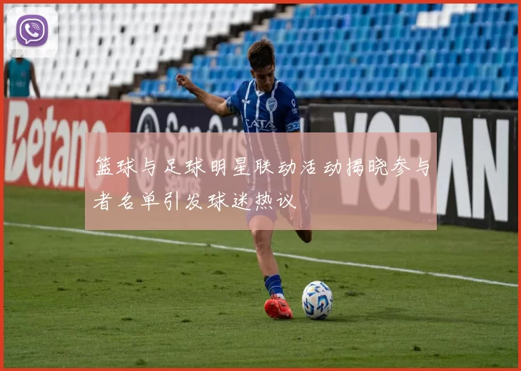 篮球与足球明星联动活动揭晓参与者名单引发球迷热议