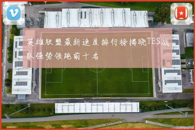 英雄联盟最新速度排行榜揭晓TES战队强势领跑前十名