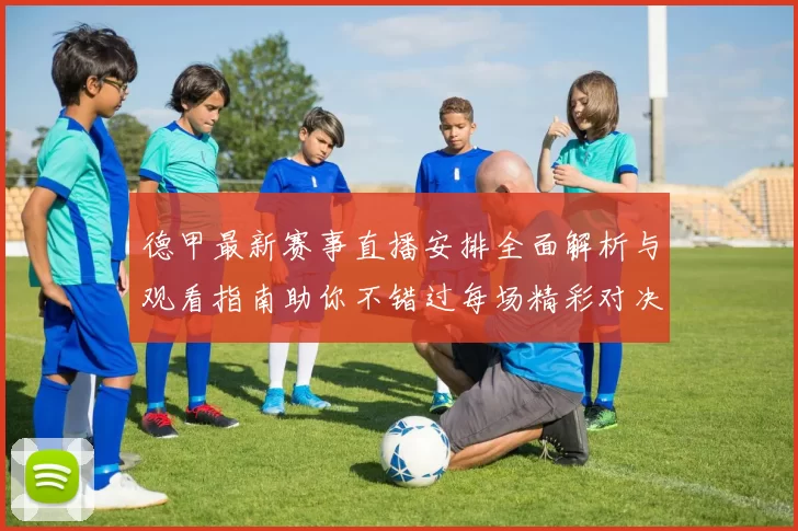 德甲最新赛事直播安排全面解析与观看指南助你不错过每场精彩对决