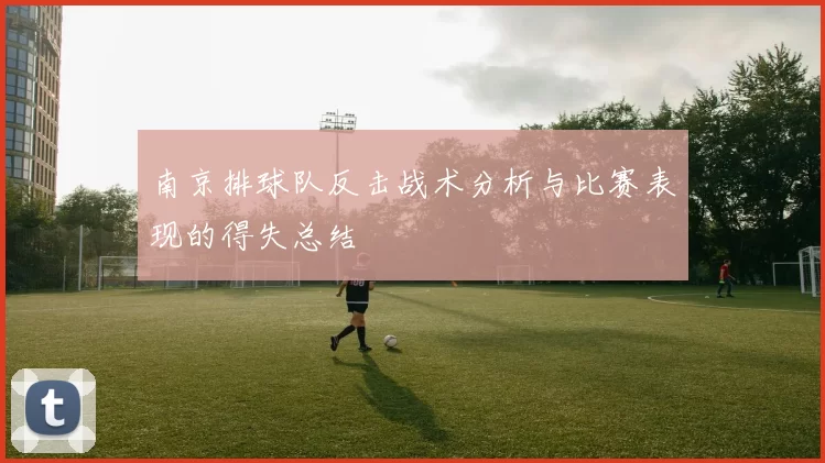 南京排球队反击战术分析与比赛表现的得失总结