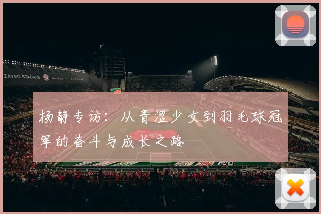 杨静专访：从青涩少女到羽毛球冠军的奋斗与成长之路