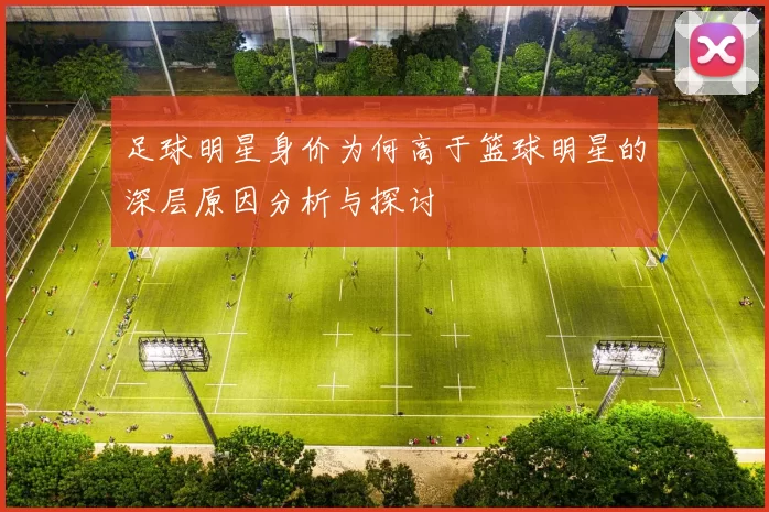 足球明星身价为何高于篮球明星的深层原因分析与探讨