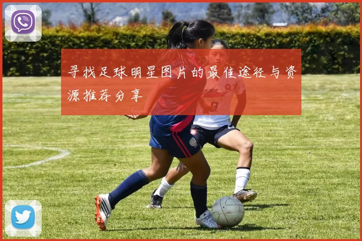 寻找足球明星图片的最佳途径与资源推荐分享
