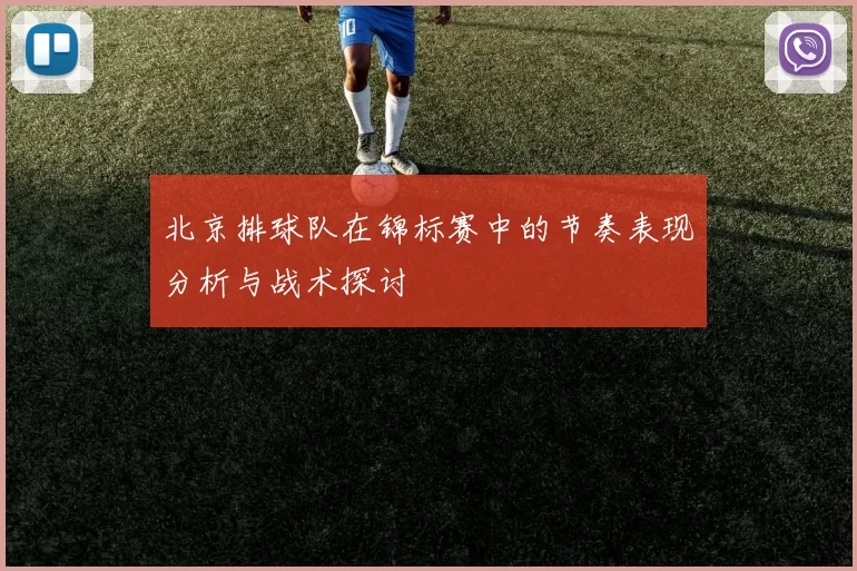 北京排球队在锦标赛中的节奏表现分析与战术探讨