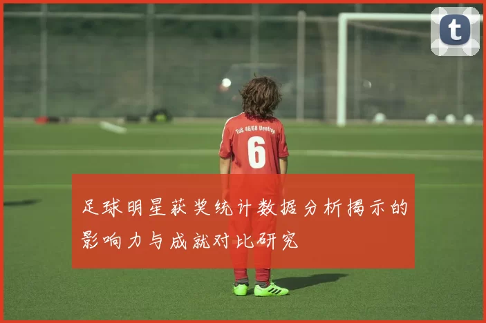 足球明星获奖统计数据分析揭示的影响力与成就对比研究