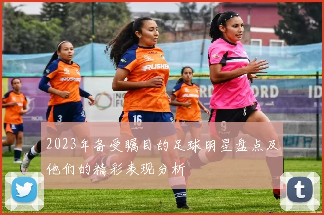 2023年备受瞩目的足球明星盘点及他们的精彩表现分析