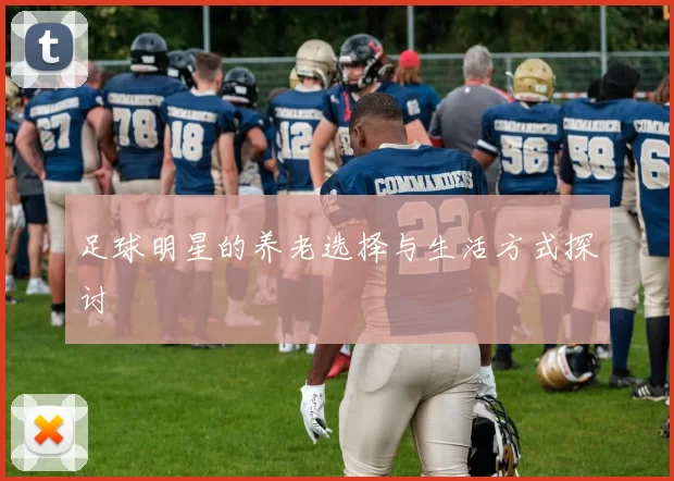 足球明星的养老选择与生活方式探讨