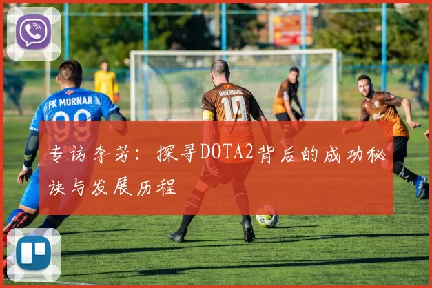 专访李芳：探寻DOTA2背后的成功秘诀与发展历程