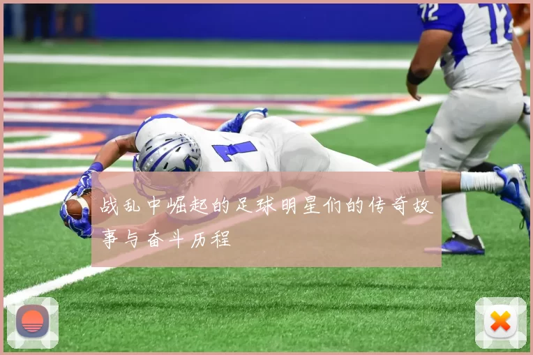 战乱中崛起的足球明星们的传奇故事与奋斗历程