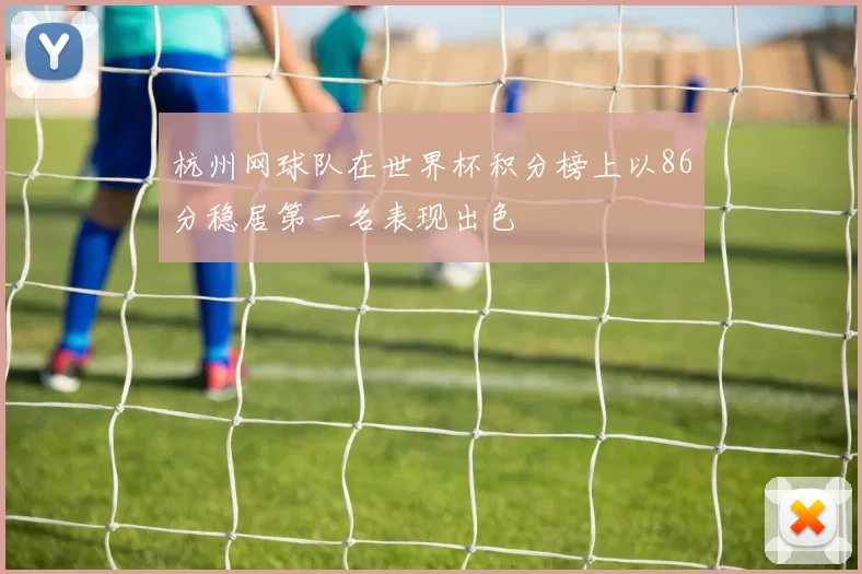 杭州网球队在世界杯积分榜上以86分稳居第一名表现出色