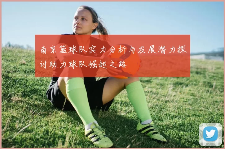 南京篮球队实力分析与发展潜力探讨助力球队崛起之路