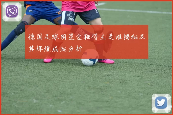 德国足球明星金靴得主是谁揭秘及其辉煌成就分析