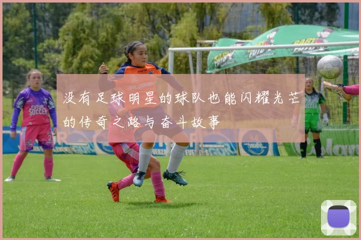 没有足球明星的球队也能闪耀光芒的传奇之路与奋斗故事