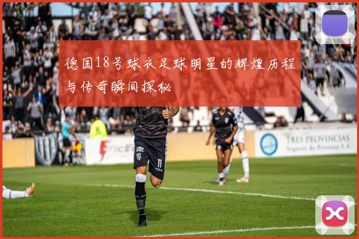 德国18号球衣足球明星的辉煌历程与传奇瞬间探秘