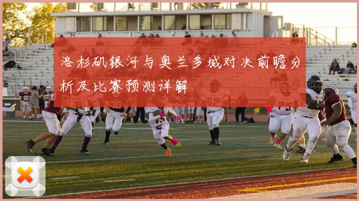 洛杉矶银河与奥兰多城对决前瞻分析及比赛预测详解