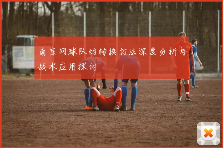 南京网球队的转换打法深度分析与战术应用探讨