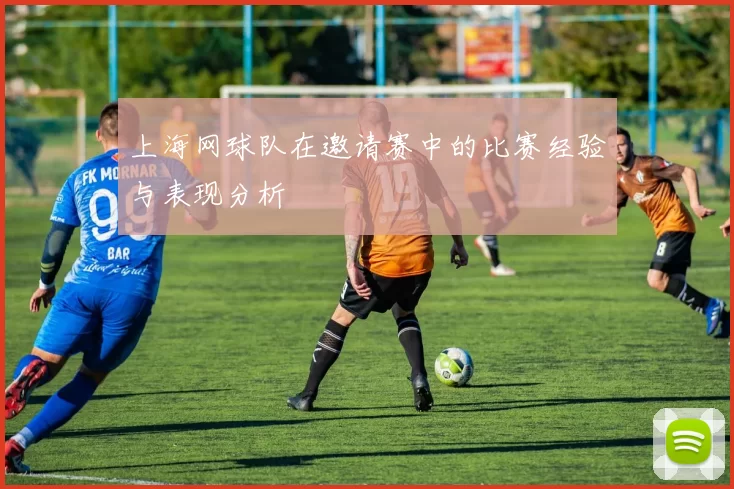 上海网球队在邀请赛中的比赛经验与表现分析