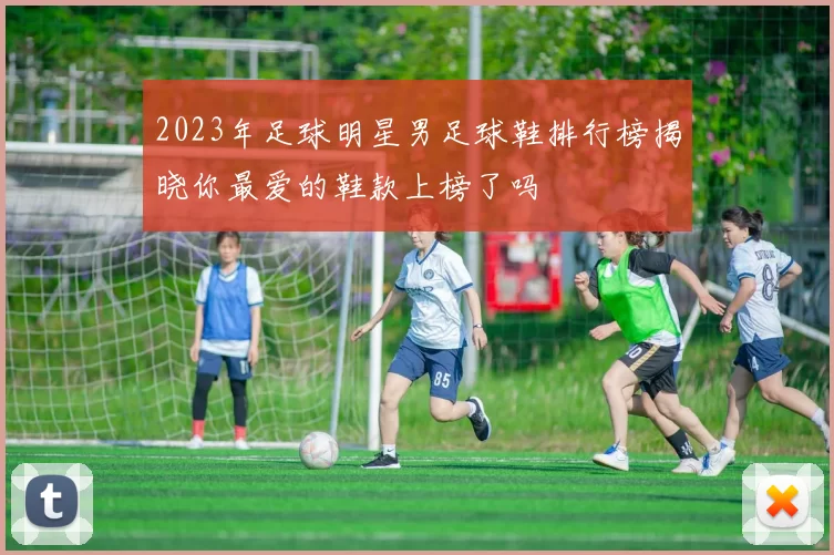 2023年足球明星男足球鞋排行榜揭晓你最爱的鞋款上榜了吗
