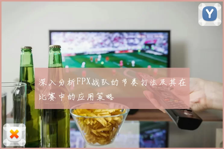 深入分析FPX战队的节奏打法及其在比赛中的应用策略