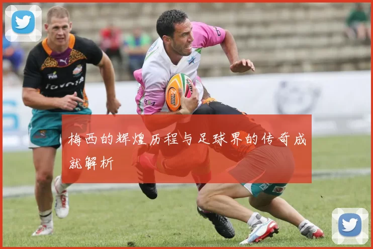 梅西的辉煌历程与足球界的传奇成就解析