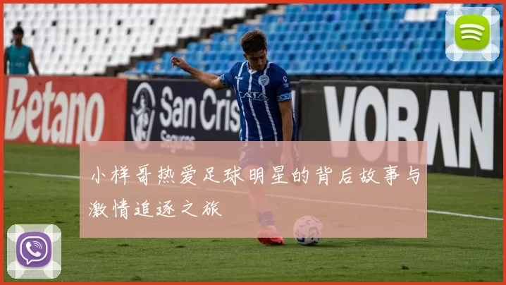 小样哥热爱足球明星的背后故事与激情追逐之旅