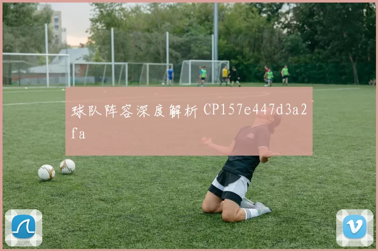 球队阵容深度解析 CP157e447d3a2fa