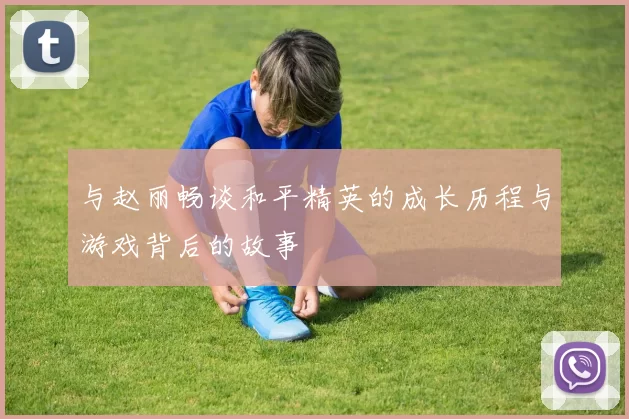 与赵丽畅谈和平精英的成长历程与游戏背后的故事