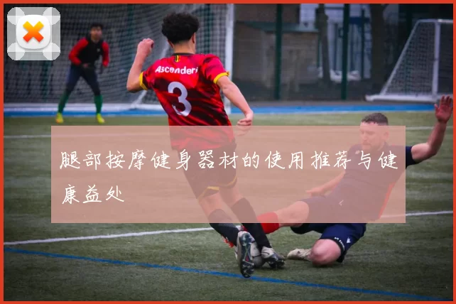 腿部按摩健身器材的使用推荐与健康益处