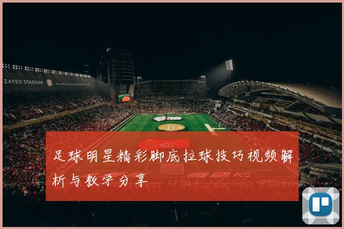 足球明星精彩脚底拉球技巧视频解析与教学分享