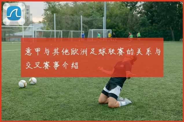 意甲与其他欧洲足球联赛的关系与交叉赛事介绍