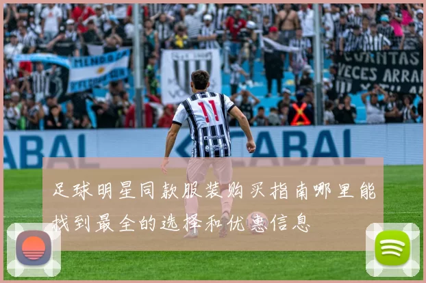 足球明星同款服装购买指南哪里能找到最全的选择和优惠信息
