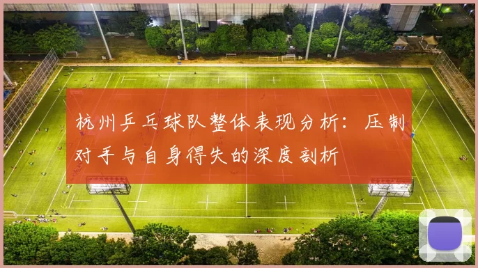 杭州乒乓球队整体表现分析：压制对手与自身得失的深度剖析