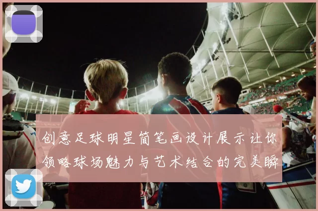 创意足球明星简笔画设计展示让你领略球场魅力与艺术结合的完美瞬间