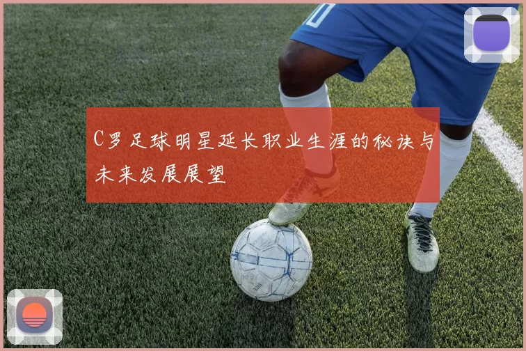 C罗足球明星延长职业生涯的秘诀与未来发展展望