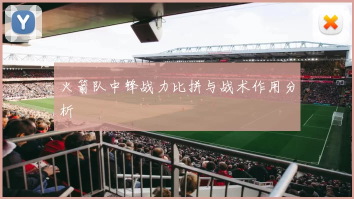 火箭队中锋战力比拼与战术作用分析