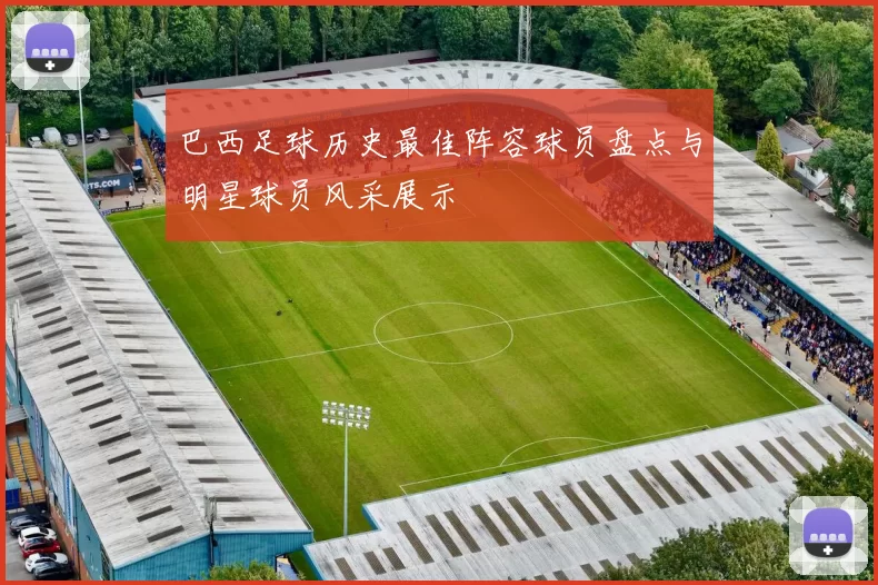 巴西足球历史最佳阵容球员盘点与明星球员风采展示