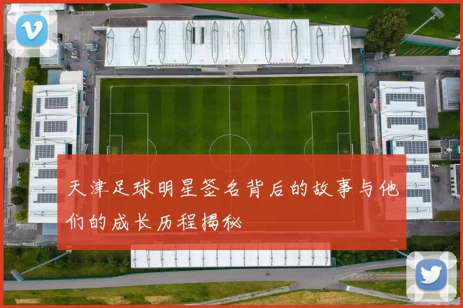 天津足球明星签名背后的故事与他们的成长历程揭秘