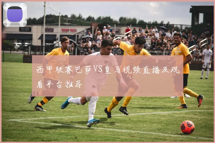 西甲联赛巴萨VS皇马视频直播及观看平台推荐
