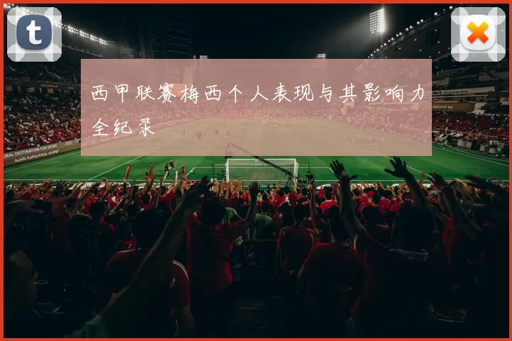 西甲联赛梅西个人表现与其影响力全纪录