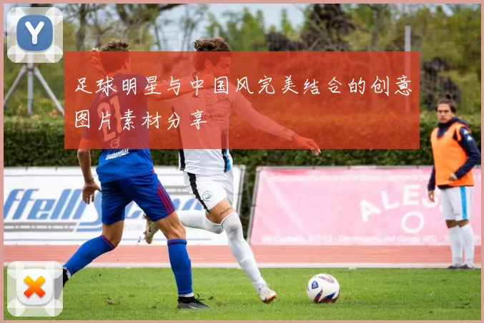 足球明星与中国风完美结合的创意图片素材分享