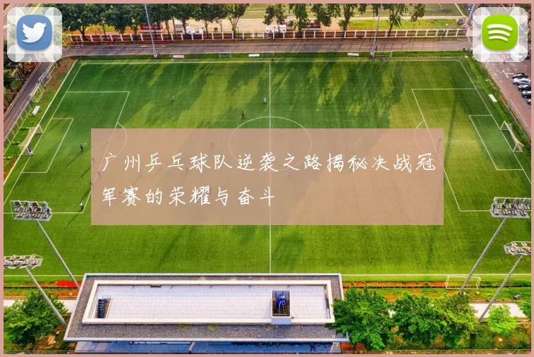 广州乒乓球队逆袭之路揭秘决战冠军赛的荣耀与奋斗