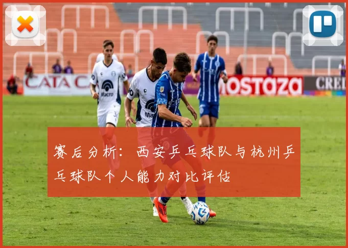 赛后分析：西安乒乓球队与杭州乒乓球队个人能力对比评估