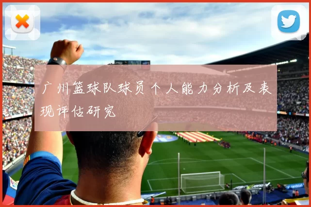 广州篮球队球员个人能力分析及表现评估研究